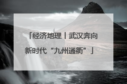 经济地理丨武汉奔向新时代“九州通衢”
