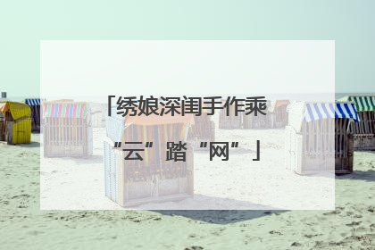 绣娘深闺手作乘“云”踏“网”