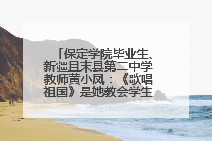 保定学院毕业生、新疆且末县第二中学教师黄小凤：《歌唱祖国》是她教会学生的第一首歌