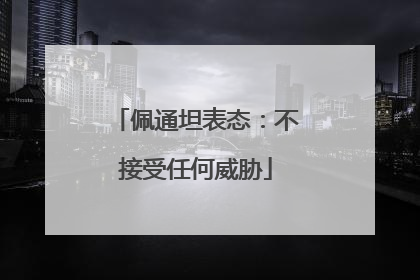 佩通坦表态：不接受任何威胁
