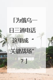 为俄乌一日三通电话 这里成“关键战场”？