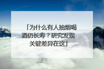 为什么有人抽烟喝酒仍长寿？研究发现关键差异在这