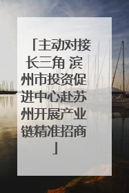 主动对接长三角 滨州市投资促进中心赴苏州开展产业链精准招商