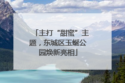 主打“甜蜜”主题，东城区玉蜒公园焕新亮相