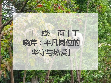 一线·一面｜王晓芹：平凡岗位的坚守与热爱
