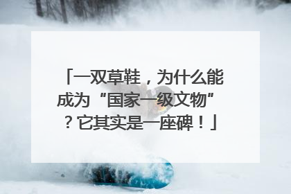 一双草鞋，为什么能成为“国家一级文物”？它其实是一座碑！