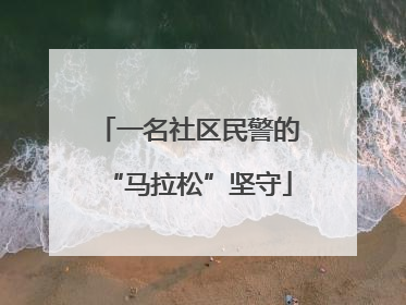 一名社区民警的“马拉松”坚守