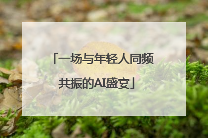 一场与年轻人同频共振的AI盛宴