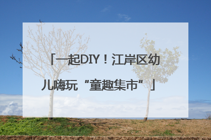 一起DIY！江岸区幼儿嗨玩“童趣集市”