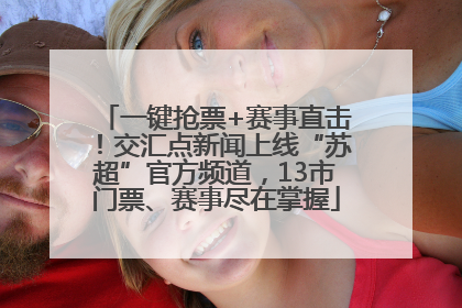 一键抢票+赛事直击！交汇点新闻上线“苏超”官方频道，13市门票、赛事尽在掌握