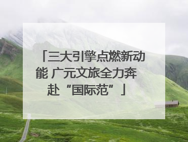 三大引擎点燃新动能 广元文旅全力奔赴“国际范”