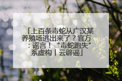 上百条毒蛇从广汉某养殖场逃出来了？官方：谣言！“毒蛇跑失”系虚构丨云辟谣