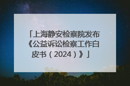 上海静安检察院发布《公益诉讼检察工作白皮书（2024）》