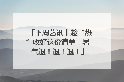 下周艺讯丨趁“热”收好这份清单，暑气退！退！退！
