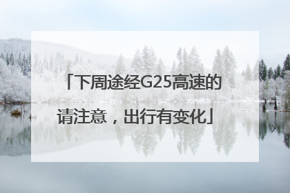 下周途经G25高速的请注意，出行有变化