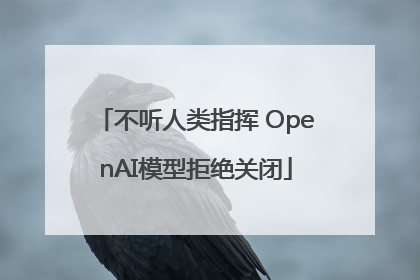 不听人类指挥 OpenAI模型拒绝关闭