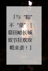 与“粽”不“童”｜慕田峪长城双节狂欢攻略来袭！
