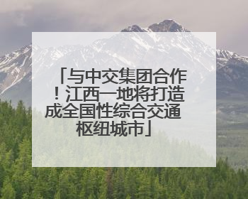 与中交集团合作！江西一地将打造成全国性综合交通枢纽城市