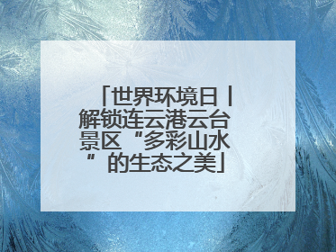世界环境日丨解锁连云港云台景区“多彩山水”的生态之美