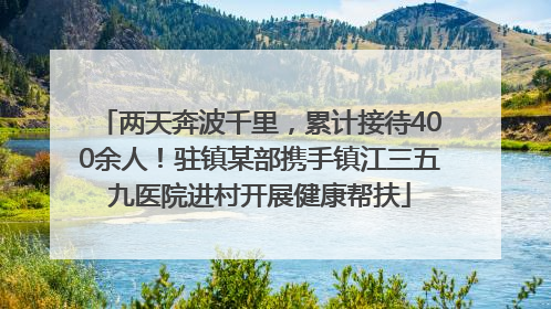 两天奔波千里，累计接待400余人！驻镇某部携手镇江三五九医院进村开展健康帮扶