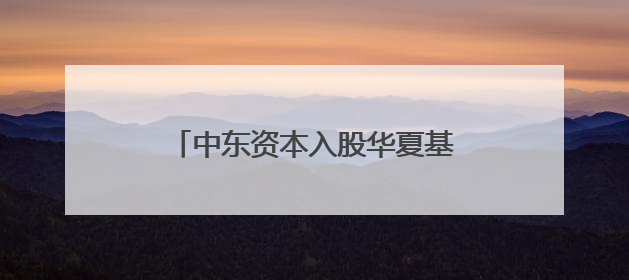 中东资本入股华夏基金落锤，中国资产的国际关注度正升温