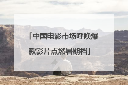中国电影市场呼唤爆款影片点燃暑期档