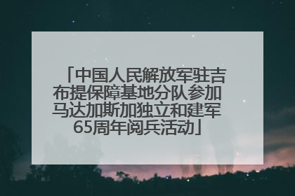 中国人民解放军驻吉布提保障基地分队参加马达加斯加独立和建军65周年阅兵活动