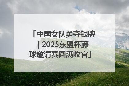 中国女队勇夺银牌｜2025东盟杯藤球邀请赛圆满收官