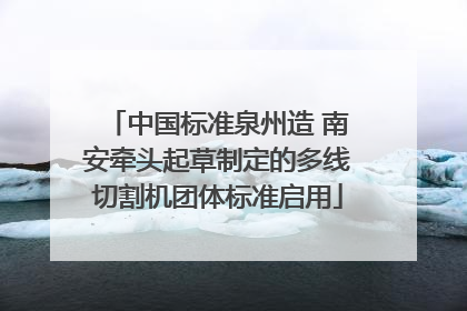 中国标准泉州造 南安牵头起草制定的多线切割机团体标准启用