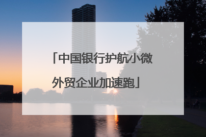中国银行护航小微外贸企业加速跑