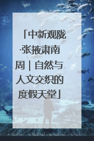 中新观陇·张掖肃南周｜自然与人文交织的度假天堂