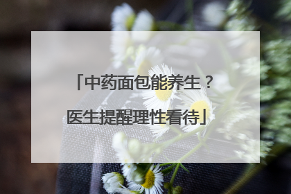 中药面包能养生？医生提醒理性看待