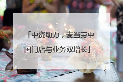 中资助力，麦当劳中国门店与业务双增长