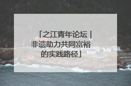 之江青年论坛｜非遗助力共同富裕的实践路径