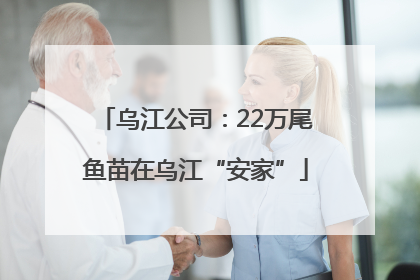 乌江公司：22万尾鱼苗在乌江“安家”