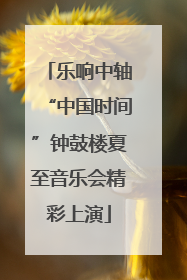乐响中轴“中国时间”钟鼓楼夏至音乐会精彩上演