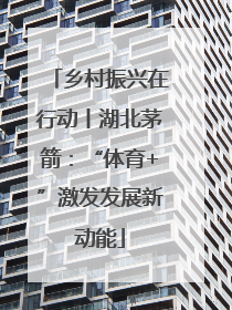 乡村振兴在行动丨湖北茅箭：“体育+”激发发展新动能