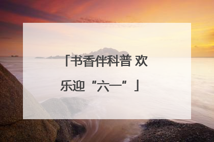 书香伴科普 欢乐迎“六一”