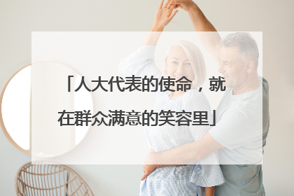 人大代表的使命，就在群众满意的笑容里