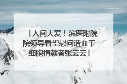 人间大爱！滨医附院院领导看望慰问造血干细胞捐献者张云云