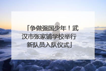 争做强国少年！武汉市张家铺学校举行新队员入队仪式