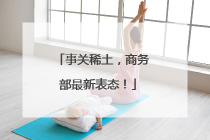 事关稀土，商务部最新表态！