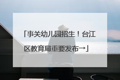 事关幼儿园招生！台江区教育局重要发布→
