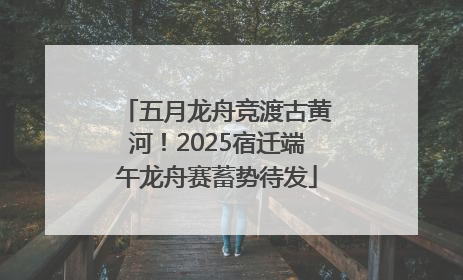 五月龙舟竞渡古黄河！2025宿迁端午龙舟赛蓄势待发