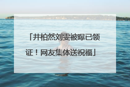 井柏然刘雯被曝已领证！网友集体送祝福