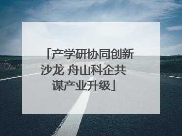 产学研协同创新沙龙 舟山科企共谋产业升级