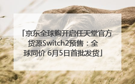 京东全球购开启任天堂官方货源Switch2预售：全球同价 6月5日首批发货