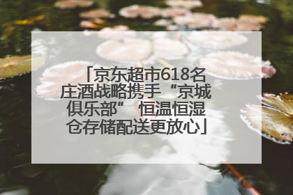 京东超市618名庄酒战略携手“京城俱乐部” 恒温恒湿仓存储配送更放心