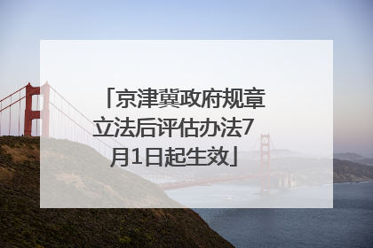京津冀政府规章立法后评估办法7月1日起生效