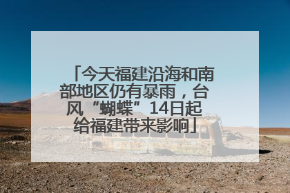 今天福建沿海和南部地区仍有暴雨，台风“蝴蝶”14日起给福建带来影响